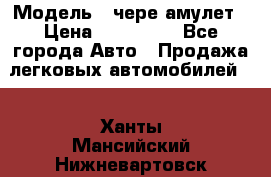  › Модель ­ чере амулет › Цена ­ 130 000 - Все города Авто » Продажа легковых автомобилей   . Ханты-Мансийский,Нижневартовск г.